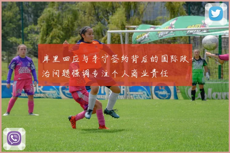 库里回应与李宁签约背后的国际政治问题强调专注个人商业责任