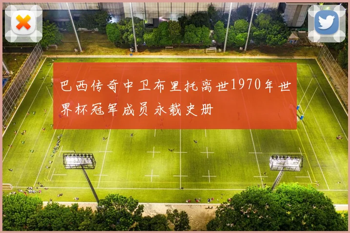 巴西传奇中卫布里托离世1970年世界杯冠军成员永载史册